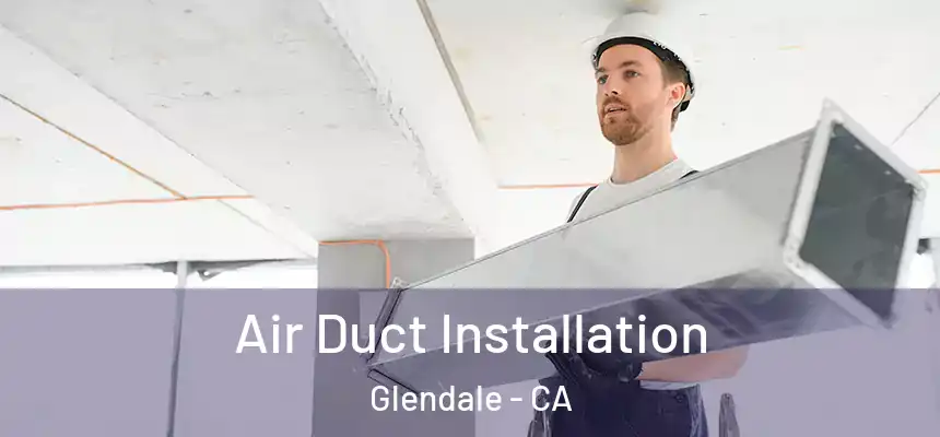 Air Duct Installation Glendale - CA