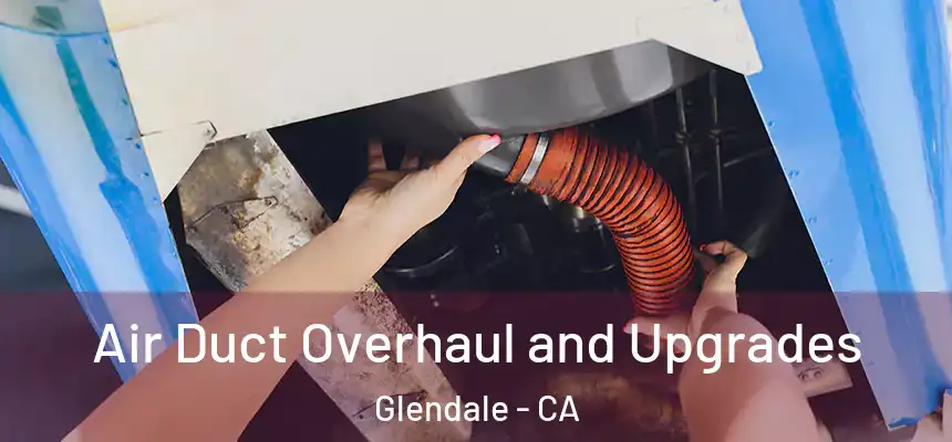 Air Duct Overhaul and Upgrades Glendale - CA