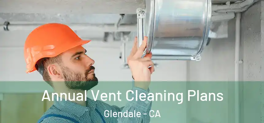 Annual Vent Cleaning Plans Glendale - CA