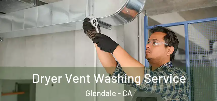 Dryer Vent Washing Service Glendale - CA
