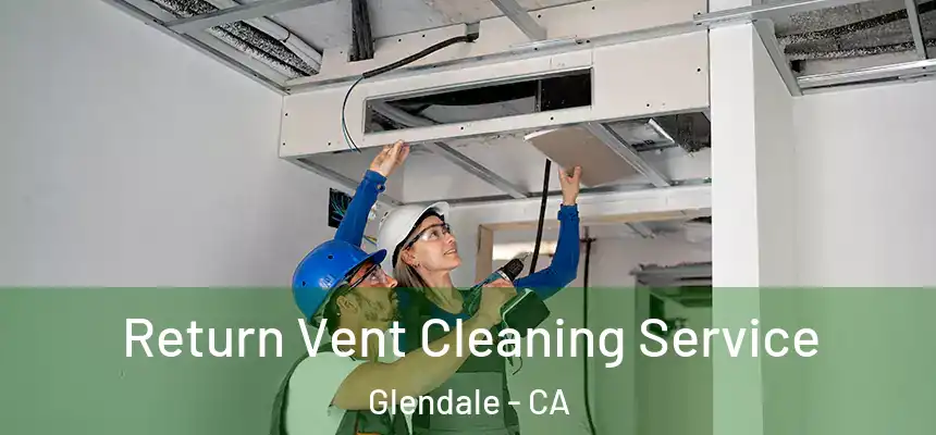 Return Vent Cleaning Service Glendale - CA