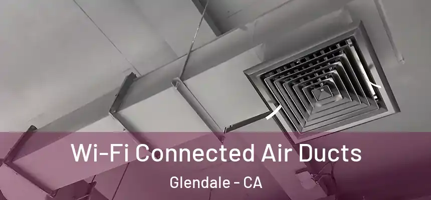 Wi-Fi Connected Air Ducts Glendale - CA